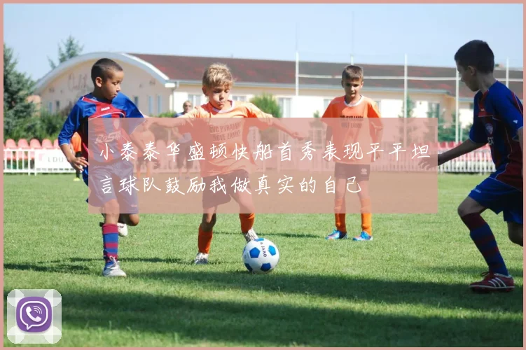 小泰泰华盛顿快船首秀表现平平坦言球队鼓励我做真实的自己