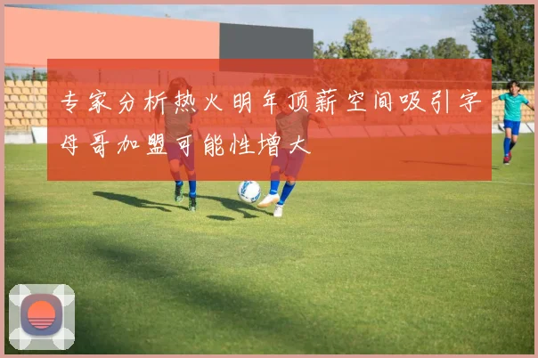 专家分析热火明年顶薪空间吸引字母哥加盟可能性增大