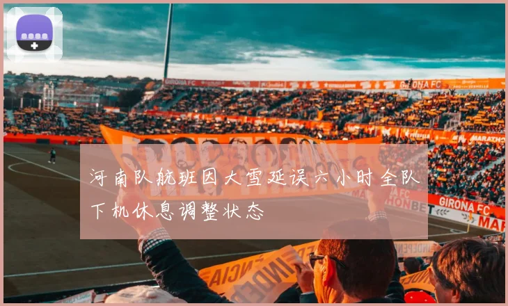 河南队航班因大雪延误六小时全队下机休息调整状态