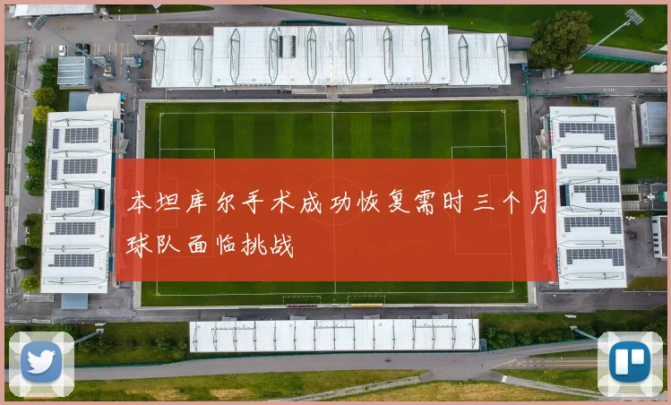 本坦库尔手术成功恢复需时三个月球队面临挑战