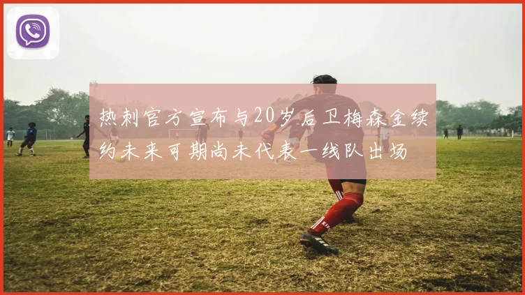 热刺官方宣布与20岁后卫梅森金续约未来可期尚未代表一线队出场