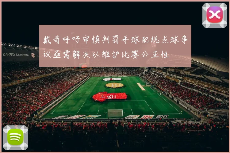 戴奇呼吁审慎判罚手球犯规点球争议亟需解决以维护比赛公正性
