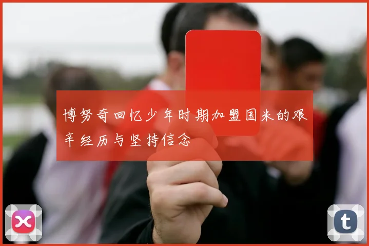 博努奇回忆少年时期加盟国米的艰辛经历与坚持信念