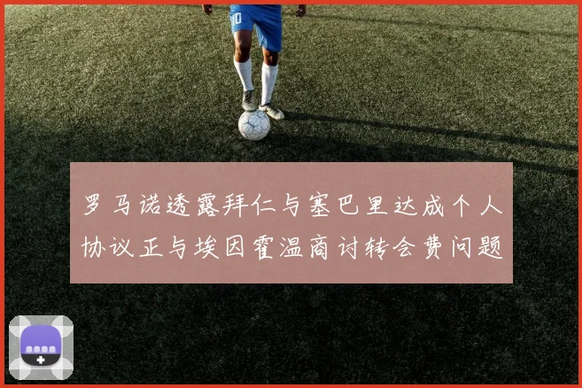 罗马诺透露拜仁与塞巴里达成个人协议正与埃因霍温商讨转会费问题