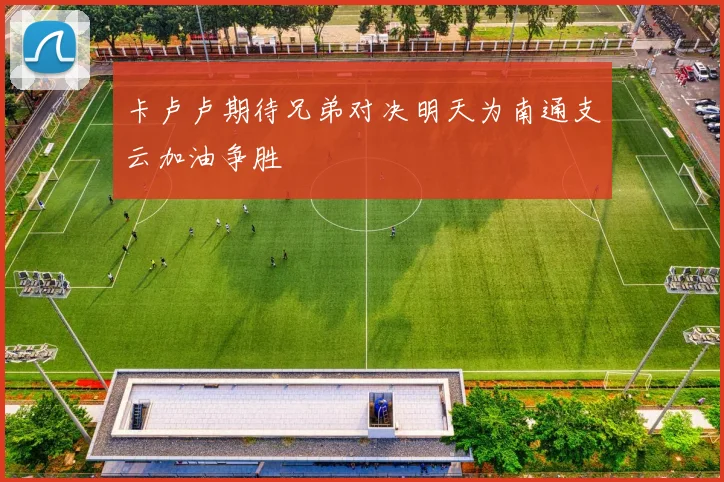 卡卢卢期待兄弟对决明天为南通支云加油争胜