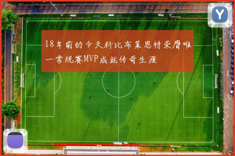 18年前的今天科比布莱恩特荣膺唯一常规赛MVP成就传奇生涯