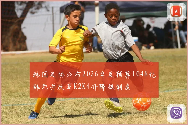 韩国足协公布2026年度预算1048亿韩元并改革K2K4升降级制度