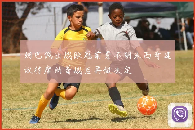 姆巴佩出战欧冠前景不明米西奇建议待摩纳哥战后再做决定