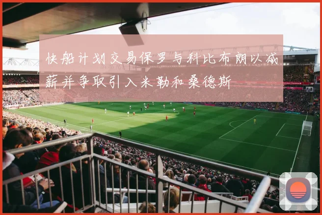 快船计划交易保罗与科比布朗以减薪并争取引入米勒和桑德斯