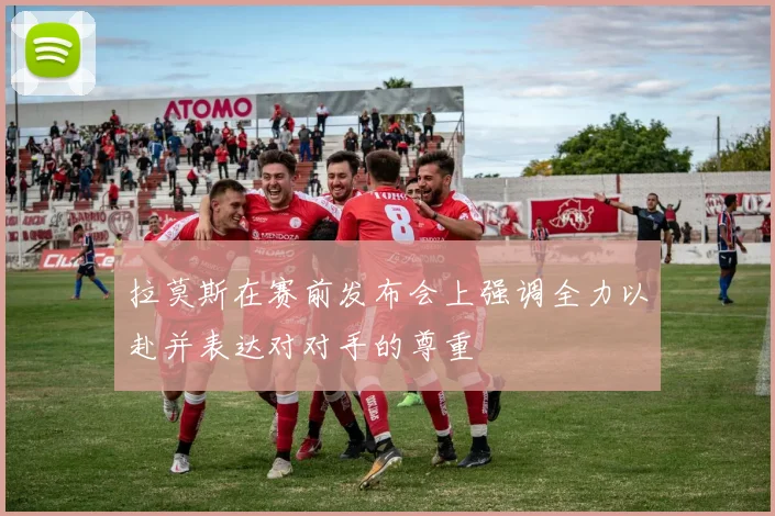拉莫斯在赛前发布会上强调全力以赴并表达对对手的尊重