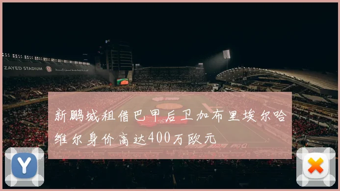 新鹏城租借巴甲后卫加布里埃尔哈维尔身价高达400万欧元