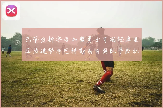 巴爷分析字母加盟勇士可减轻库里压力追梦与巴特勒或将离队寻新机遇