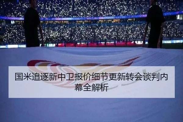 国米追逐新中卫报价细节更新转会谈判内幕全解析（LianYing）